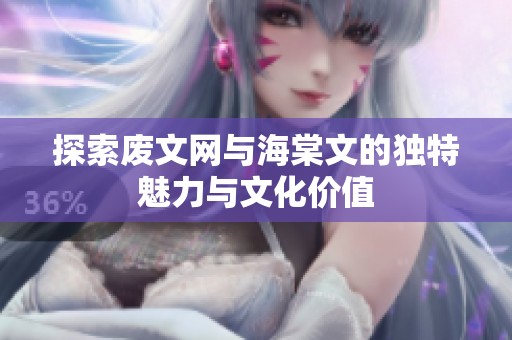 探索废文网与海棠文的独特魅力与文化价值