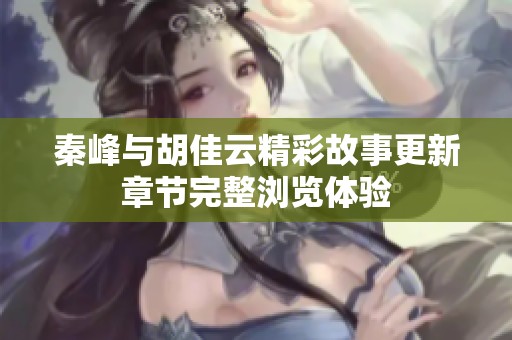 秦峰与胡佳云精彩故事更新章节完整浏览体验