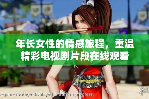 年长女性的情感旅程，重温精彩电视剧片段在线观看