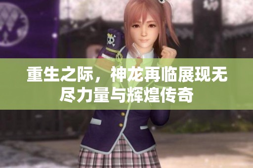 重生之际，神龙再临展现无尽力量与辉煌传奇
