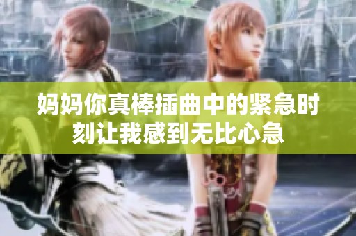 妈妈你真棒插曲中的紧急时刻让我感到无比心急