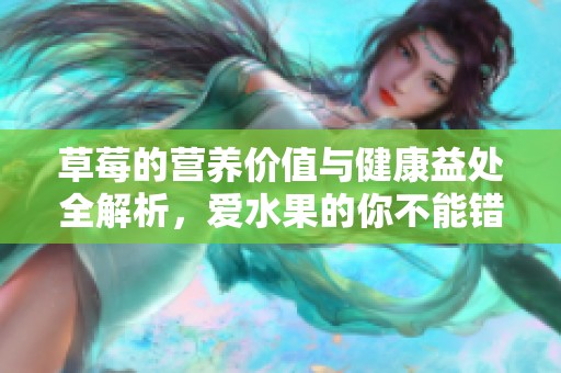 草莓的营养价值与健康益处全解析，爱水果的你不能错过！