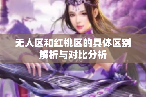 无人区和红桃区的具体区别解析与对比分析
