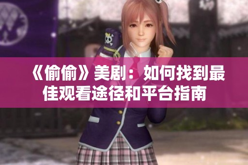 《偷偷》美剧：如何找到最佳观看途径和平台指南