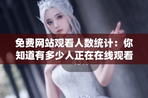 免费网站观看人数统计：你知道有多少人正在在线观看吗