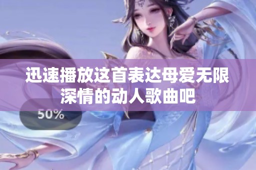迅速播放这首表达母爱无限深情的动人歌曲吧