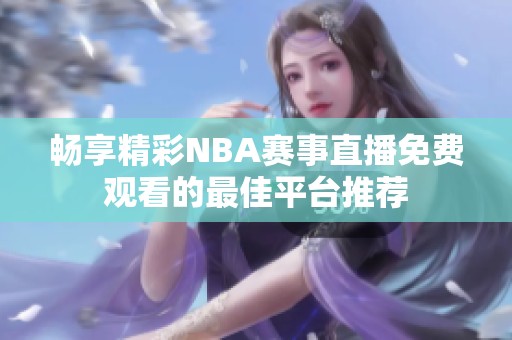 畅享精彩NBA赛事直播免费观看的最佳平台推荐