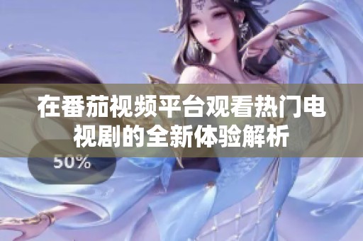 在番茄视频平台观看热门电视剧的全新体验解析