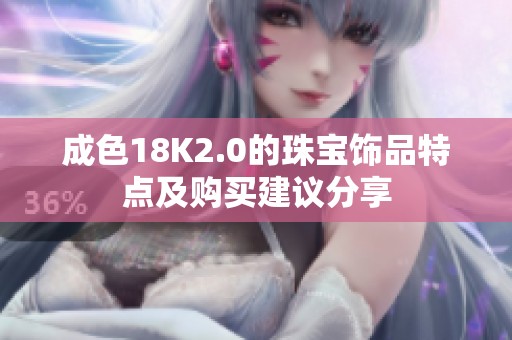 成色18K2.0的珠宝饰品特点及购买建议分享