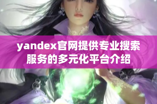 yandex官网提供专业搜索服务的多元化平台介绍