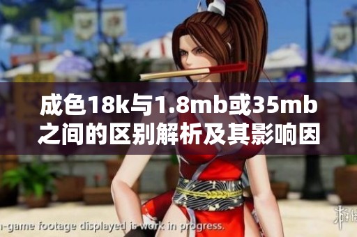 成色18k与1.8mb或35mb之间的区别解析及其影响因素探讨