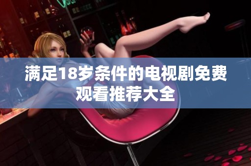 满足18岁条件的电视剧免费观看推荐大全