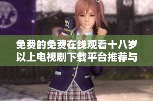 免费的免费在线观看十八岁以上电视剧下载平台推荐与使用技巧