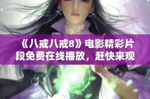 《八戒八戒8》电影精彩片段免费在线播放，赶快来观看吧！