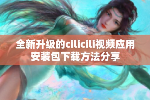 全新升级的cilicili视频应用安装包下载方法分享