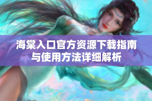 海棠入口官方资源下载指南与使用方法详细解析
