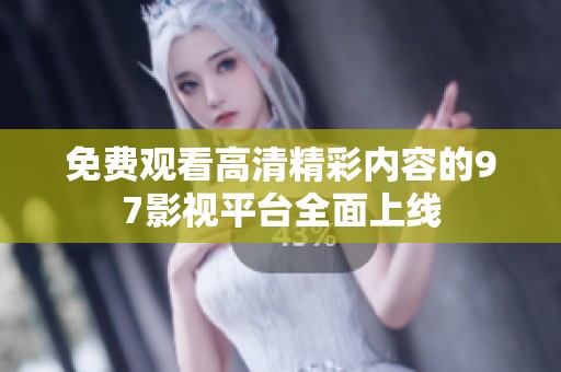 免费观看高清精彩内容的97影视平台全面上线