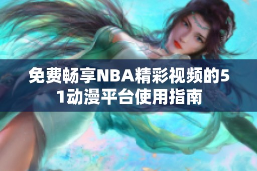 免费畅享NBA精彩视频的51动漫平台使用指南