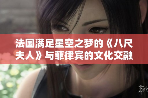 法国满足星空之梦的《八尺夫人》与菲律宾的文化交融