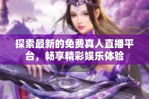 探索最新的免费真人直播平台，畅享精彩娱乐体验
