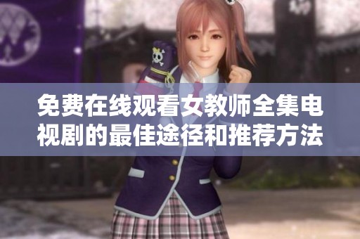 免费在线观看女教师全集电视剧的最佳途径和推荐方法