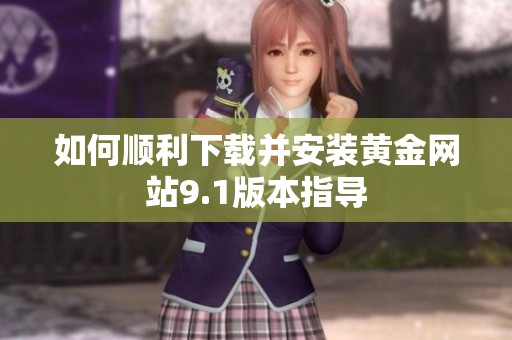 如何顺利下载并安装黄金网站9.1版本指导
