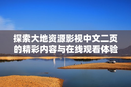 探索大地资源影视中文二页的精彩内容与在线观看体验