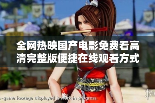 全网热映国产电影免费看高清完整版便捷在线观看方式分享