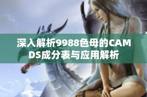 深入解析9988色母的CAMDS成分表与应用解析