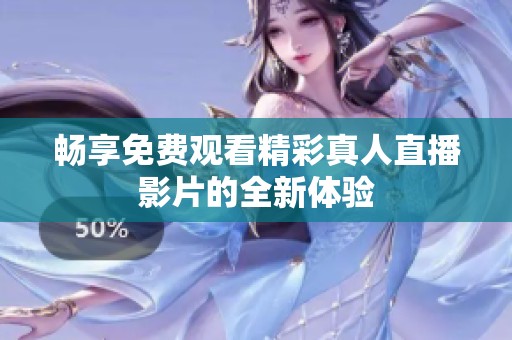 畅享免费观看精彩真人直播影片的全新体验