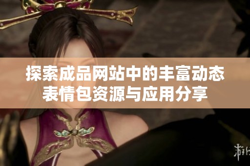 探索成品网站中的丰富动态表情包资源与应用分享