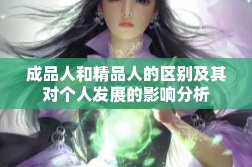 成品人和精品人的区别及其对个人发展的影响分析