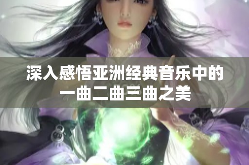 深入感悟亚洲经典音乐中的一曲二曲三曲之美