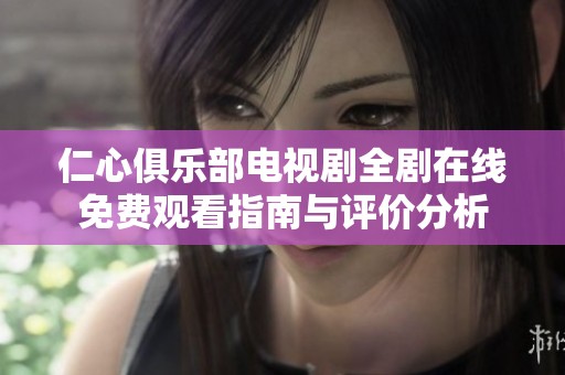 仁心俱乐部电视剧全剧在线免费观看指南与评价分析