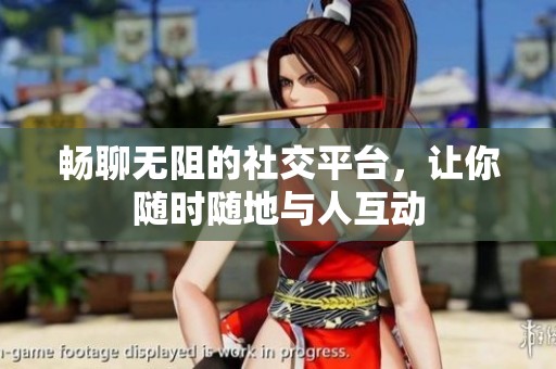畅聊无阻的社交平台，让你随时随地与人互动