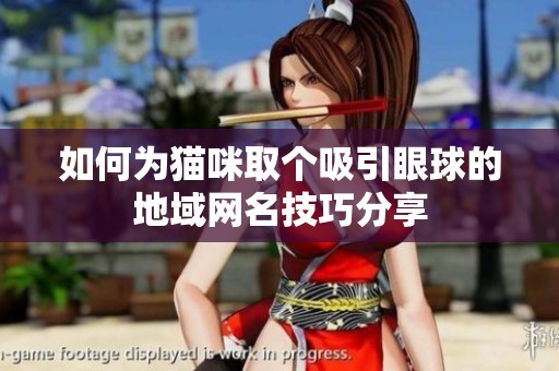 如何为猫咪取个吸引眼球的地域网名技巧分享