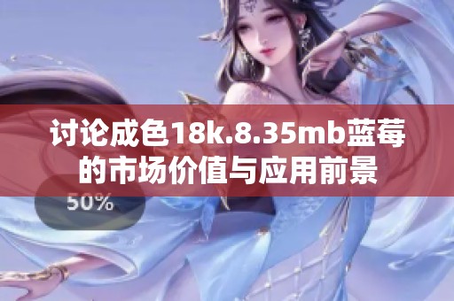 讨论成色18k.8.35mb蓝莓的市场价值与应用前景