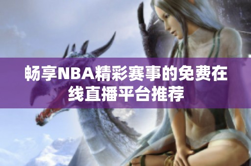 畅享NBA精彩赛事的免费在线直播平台推荐