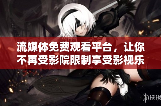 流媒体免费观看平台，让你不再受影院限制享受影视乐趣