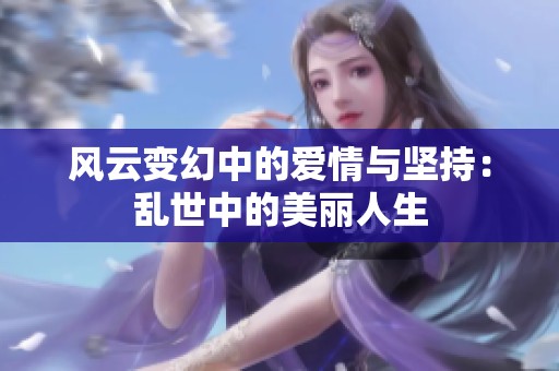 风云变幻中的爱情与坚持：乱世中的美丽人生