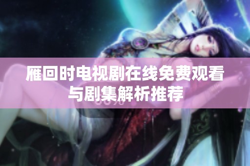 雁回时电视剧在线免费观看与剧集解析推荐
