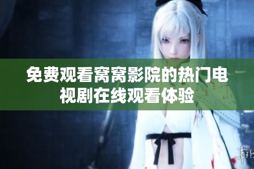 免费观看窝窝影院的热门电视剧在线观看体验