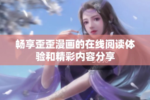 畅享歪歪漫画的在线阅读体验和精彩内容分享