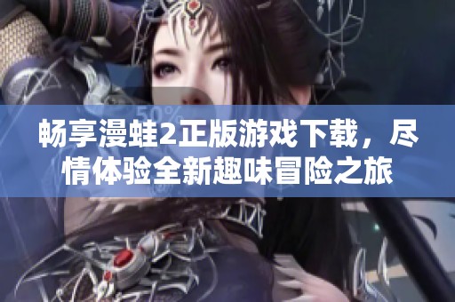 畅享漫蛙2正版游戏下载，尽情体验全新趣味冒险之旅
