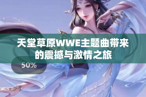 天堂草原WWE主题曲带来的震撼与激情之旅
