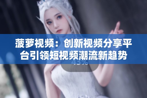 菠萝视频：创新视频分享平台引领短视频潮流新趋势