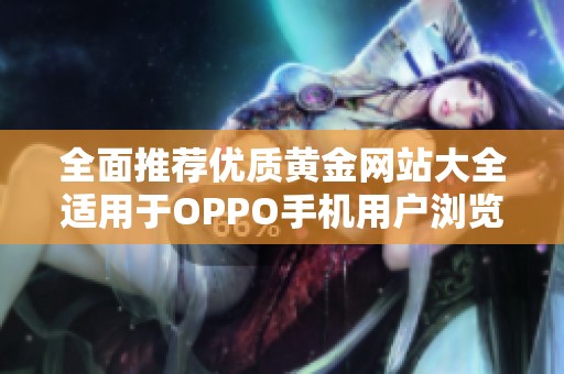 全面推荐优质黄金网站大全适用于OPPO手机用户浏览体验