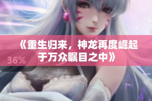 《重生归来，神龙再度崛起于万众瞩目之中》