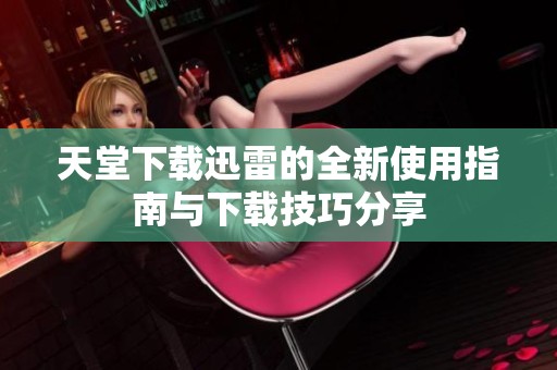 天堂下载迅雷的全新使用指南与下载技巧分享