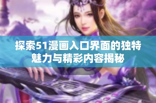 探索51漫画入口界面的独特魅力与精彩内容揭秘